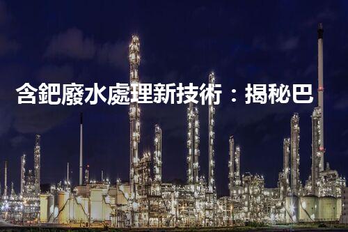 含鈀廢水處理新技術：揭秘巴洛仕的環(huán)保創(chuàng)新！